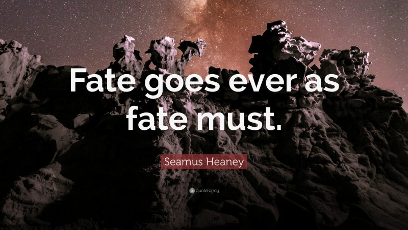 Seamus Heaney Quote: “Fate goes ever as fate must.”
