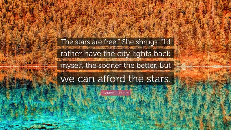 Octavia E. Butler Quote: “The stars are free.” She shrugs. “I’d rather have the city lights back myself, the sooner the better. But we can afford the stars.”
