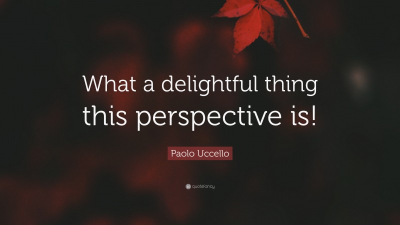 Paolo Uccello Quote: “What a delightful thing this perspective is!”