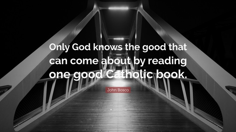 John Bosco Quote: “Only God knows the good that can come about by reading one good Catholic book.”