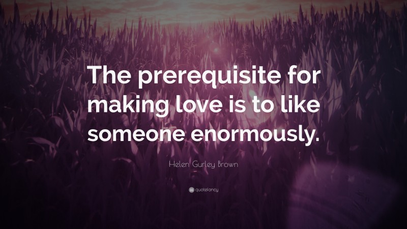 Helen Gurley Brown Quote: “The prerequisite for making love is to like someone enormously.”