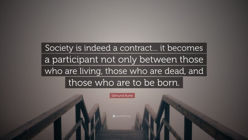 Edmund Burke Quote: “Society is indeed a contract... it becomes a participant not only between those who are living, those who are dead, and those who are to be born.”