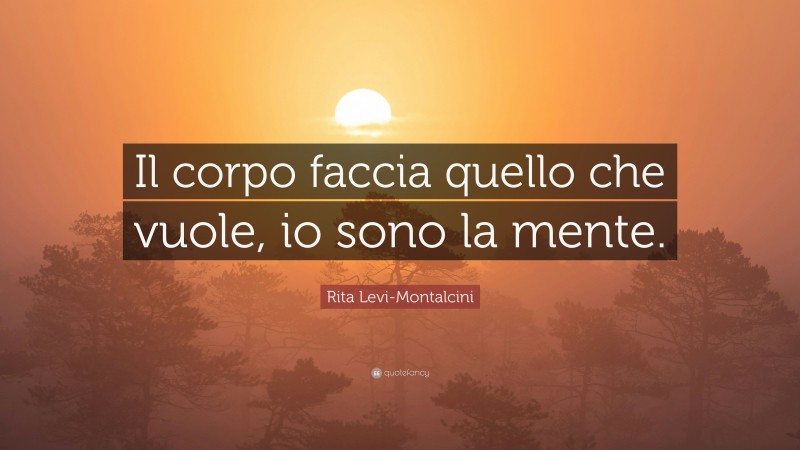 Rita Levi-Montalcini Quote: “Il corpo faccia quello che vuole, io sono la mente.”
