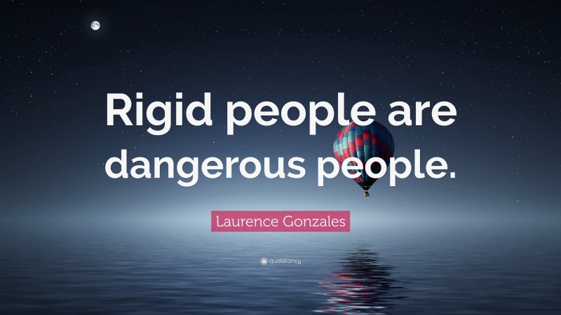 Laurence Gonzales Quote: “Rigid people are dangerous people.”