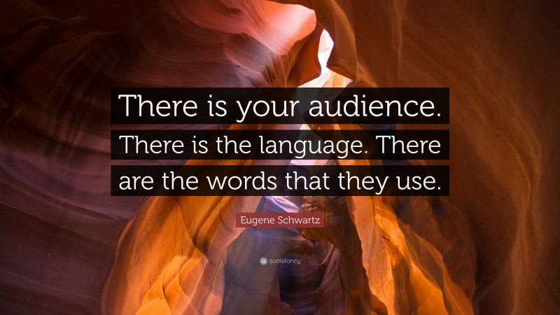 Eugene Schwartz Quote: “There is your audience. There is the language. There are the words that they use.”