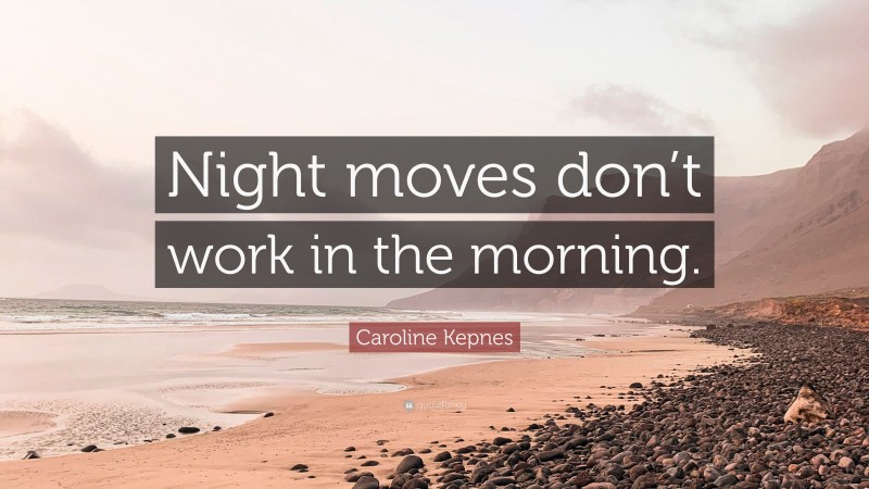 Caroline Kepnes Quote: “Night moves don’t work in the morning.”