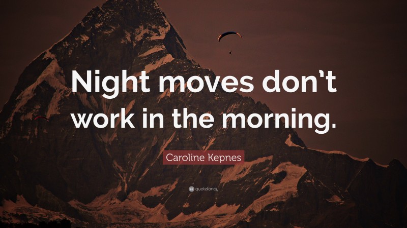 Caroline Kepnes Quote: “Night moves don’t work in the morning.”