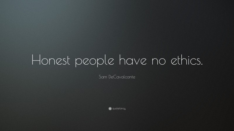 Sam DeCavalcante Quote: “Honest people have no ethics.”