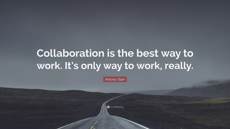 Antony Starr Quote: “Collaboration is the best way to work. It’s only way to work, really.”