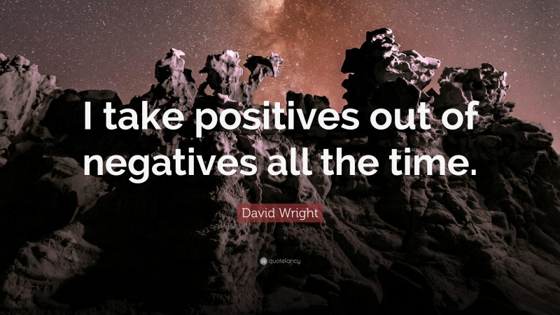 David Wright Quote: “I take positives out of negatives all the time.”
