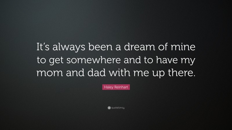 Haley Reinhart Quote: “It’s always been a dream of mine to get somewhere and to have my mom and dad with me up there.”