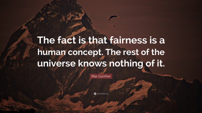 Max Gunther Quote: “The fact is that fairness is a human concept. The rest of the universe knows nothing of it.”