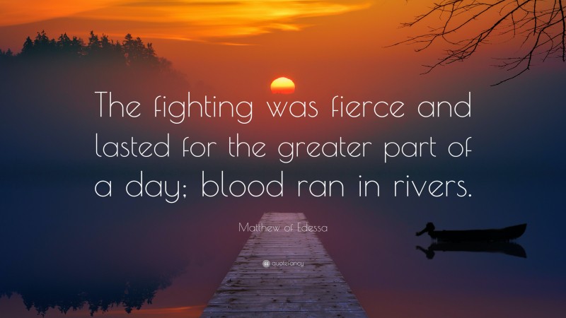 Matthew of Edessa Quote: “The fighting was fierce and lasted for the greater part of a day; blood ran in rivers.”