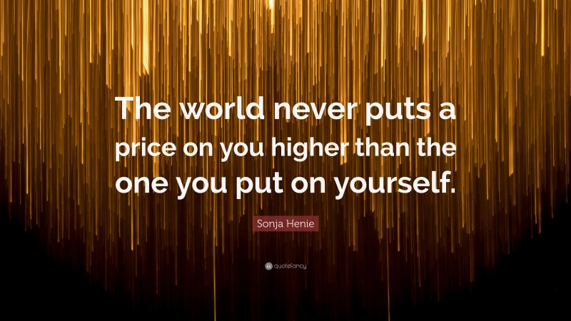 Sonja Henie Quote: “The world never puts a price on you higher than the one you put on yourself.”