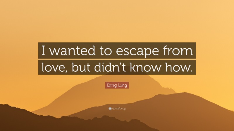 Ding Ling Quote: “I wanted to escape from love, but didn’t know how.”