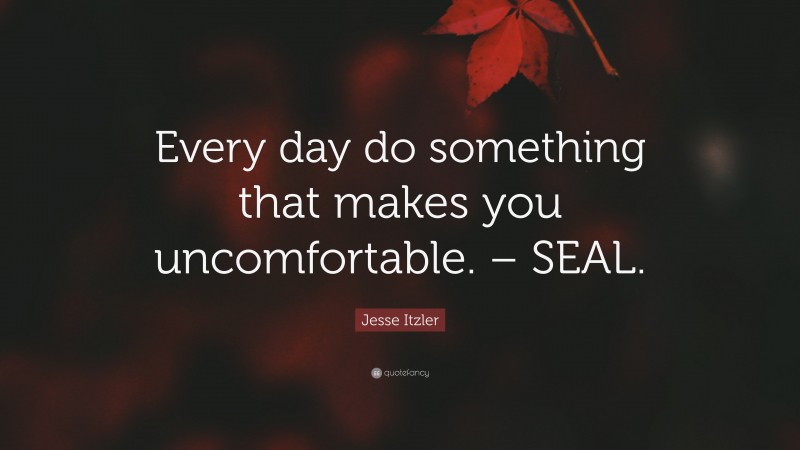 Jesse Itzler Quote: “Every day do something that makes you uncomfortable. – SEAL.”