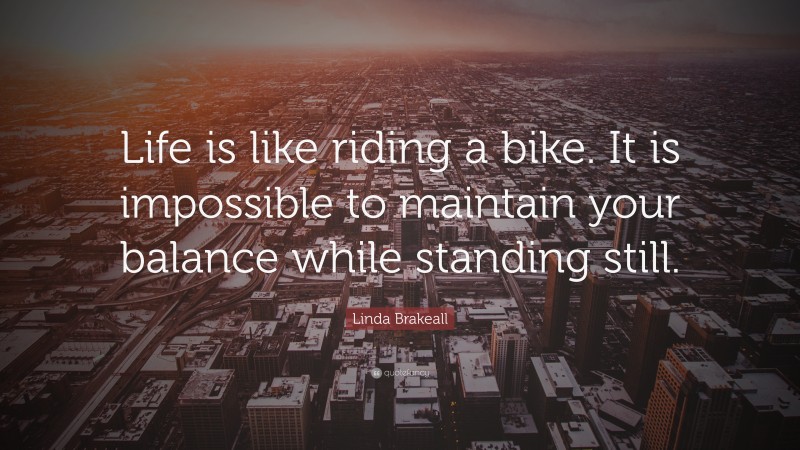 Linda Brakeall Quote: “Life is like riding a bike. It is impossible to maintain your balance while standing still.”
