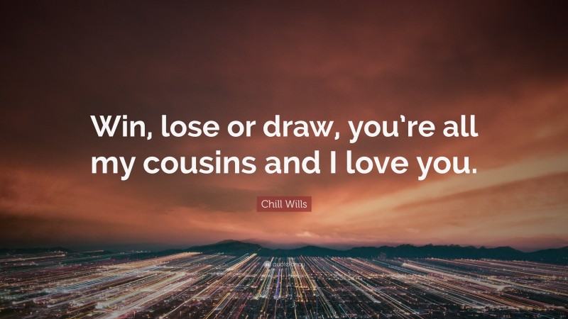 Chill Wills Quote: “Win, lose or draw, you’re all my cousins and I love you.”