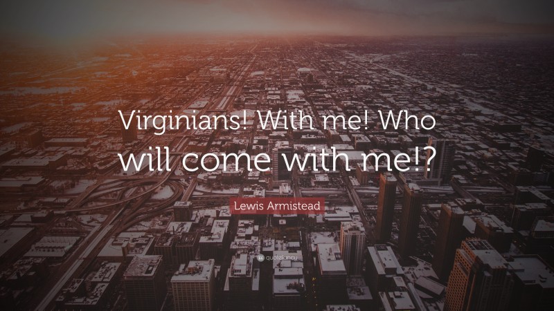 Lewis Armistead Quote: “Virginians! With me! Who will come with me!?”