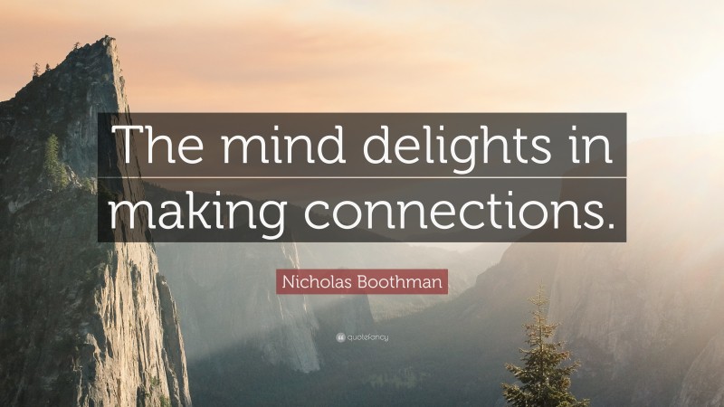 Nicholas Boothman Quote: “The mind delights in making connections.”
