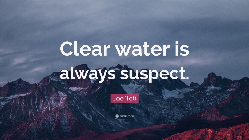 Joe Teti Quote: “Clear water is always suspect.”