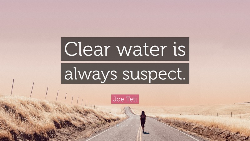 Joe Teti Quote: “Clear water is always suspect.”