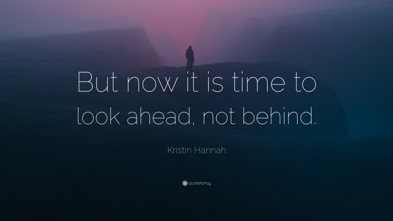 Kristin Hannah Quote: “But now it is time to look ahead, not behind.”