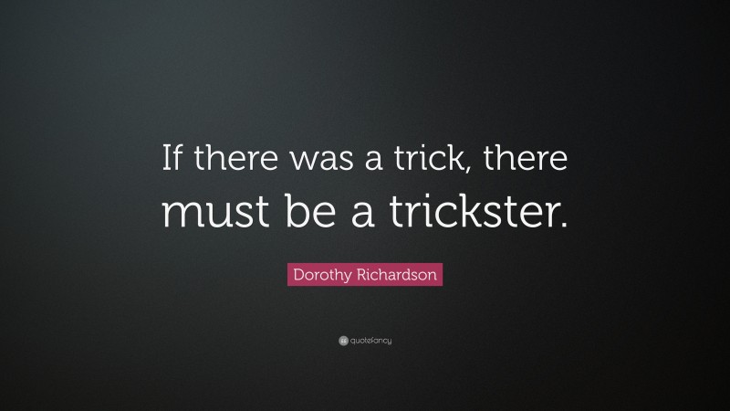 Dorothy Richardson Quote: “If there was a trick, there must be a trickster.”