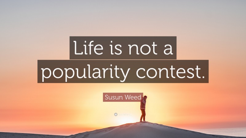 Susun Weed Quote: “Life is not a popularity contest.”