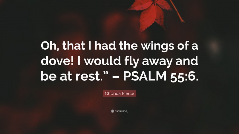 Chonda Pierce Quote: “Oh, that I had the wings of a dove! I would fly away and be at rest.” – PSALM 55:6.”