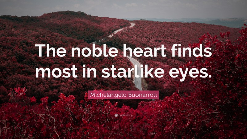 Michelangelo Buonarroti Quote: “The noble heart finds most in starlike eyes.”