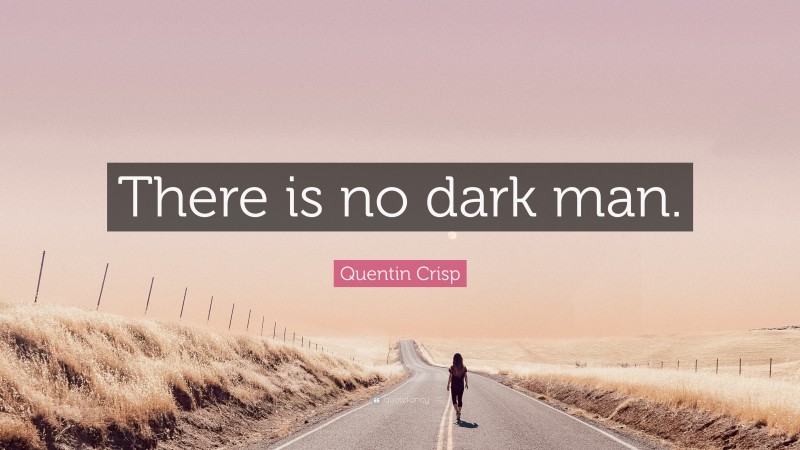 Quentin Crisp Quote: “There is no dark man.”