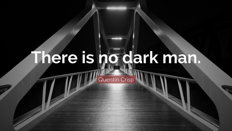 Quentin Crisp Quote: “There is no dark man.”