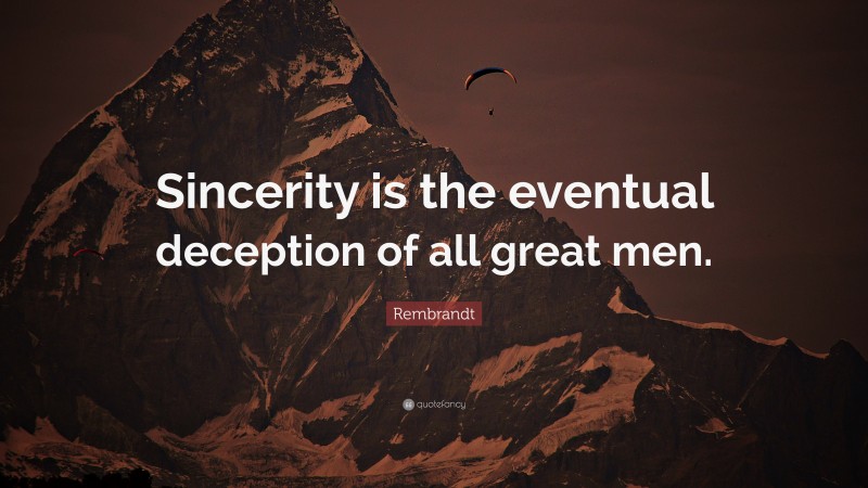 Rembrandt Quote: “Sincerity is the eventual deception of all great men.”