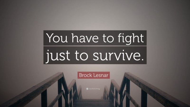 Brock Lesnar Quote: “You have to fight just to survive.”