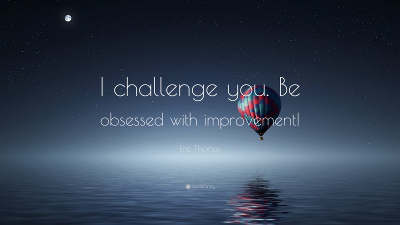 Eric Thomas Quote: “I challenge you. Be obsessed with improvement!”
