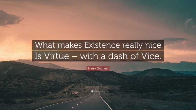 Harry Graham Quote: “What makes Existence really nice Is Virtue – with a dash of Vice.”