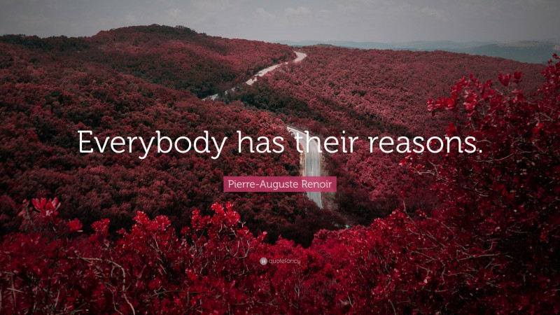 Pierre-Auguste Renoir Quote: “Everybody has their reasons.”
