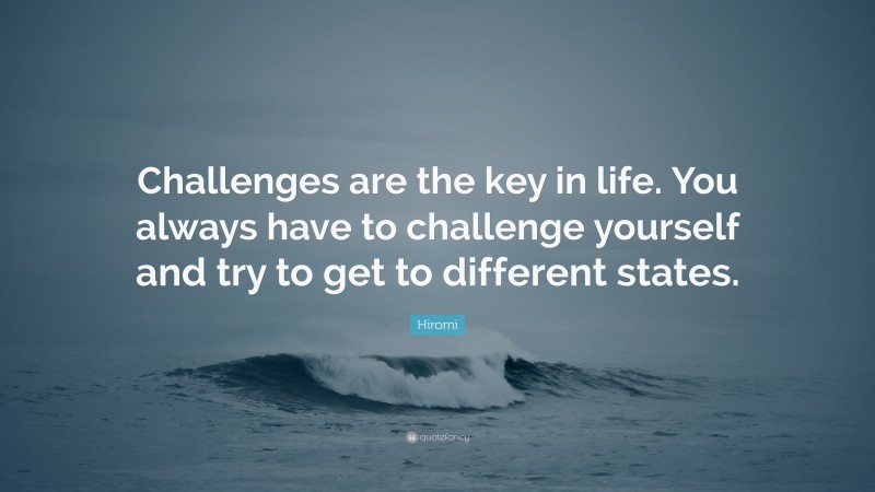 Hiromi Quote: “Challenges are the key in life. You always have to challenge yourself and try to get to different states.”