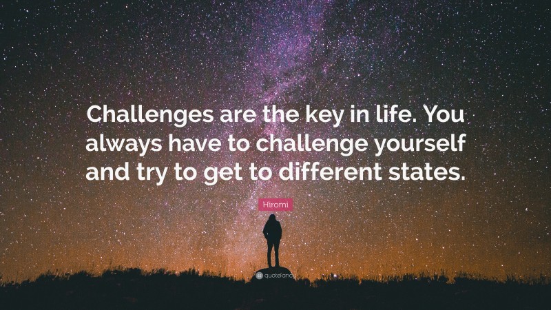 Hiromi Quote: “Challenges are the key in life. You always have to challenge yourself and try to get to different states.”