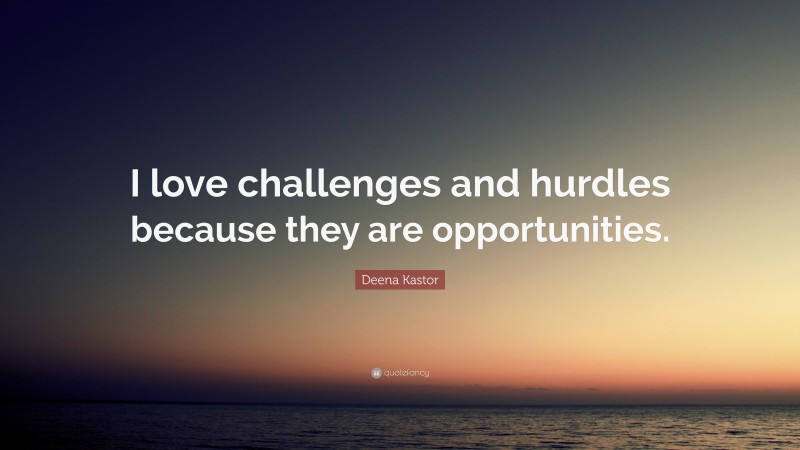 Deena Kastor Quote: “I love challenges and hurdles because they are opportunities.”