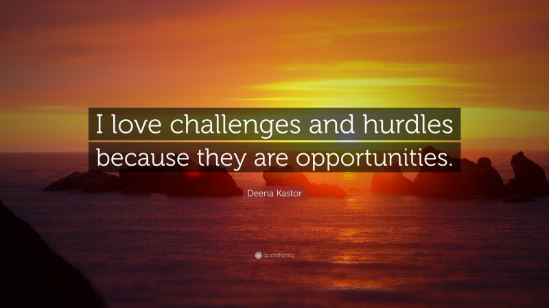 Deena Kastor Quote: “I love challenges and hurdles because they are opportunities.”
