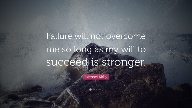 Michael Kirby Quote: “Failure will not overcome me so long as my will to succeed is stronger.”