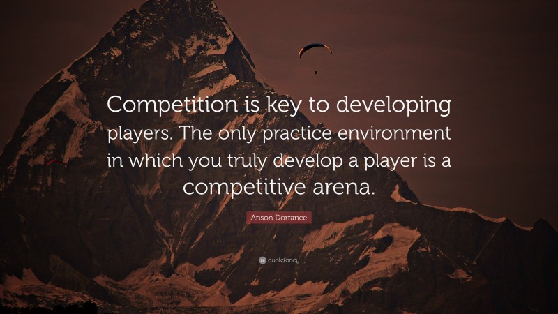 Anson Dorrance Quote: “Competition is key to developing players. The only practice environment in which you truly develop a player is a competitive arena.”