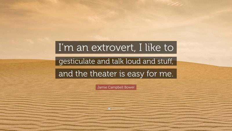 Jamie Campbell Bower Quote: “I’m an extrovert, I like to gesticulate and talk loud and stuff, and the theater is easy for me.”
