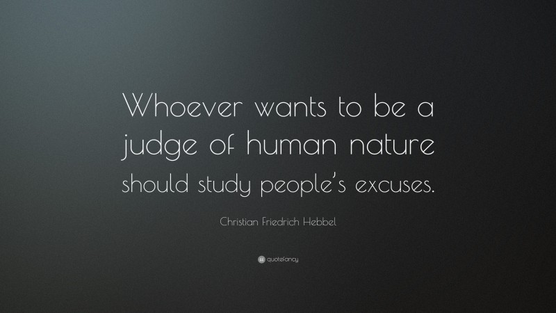 Christian Friedrich Hebbel Quote: “Whoever wants to be a judge of human nature should study people’s excuses.”