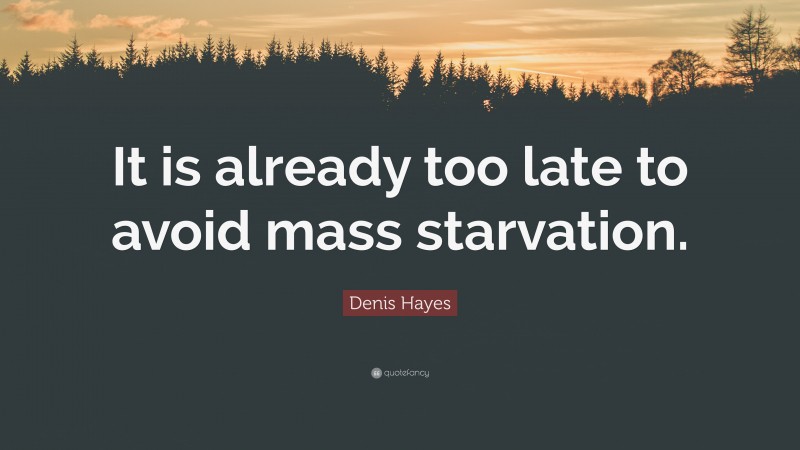 Denis Hayes Quote: “It is already too late to avoid mass starvation.”