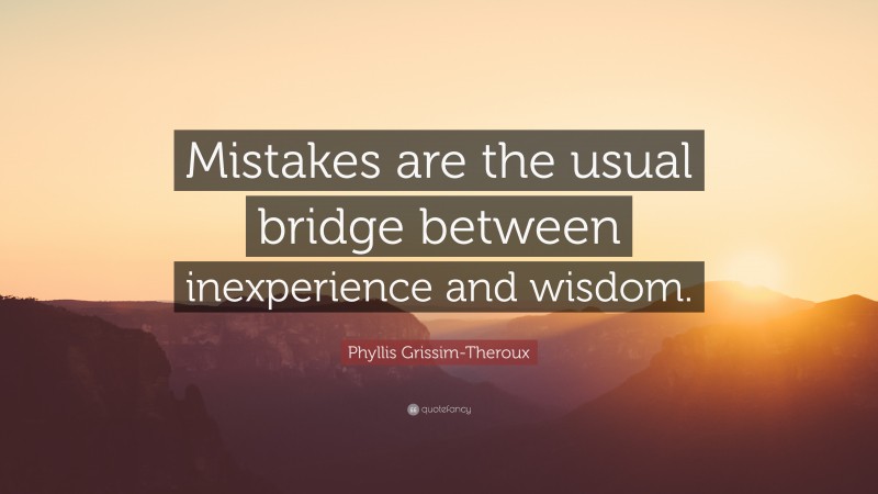 Phyllis Grissim-Theroux Quote: “Mistakes are the usual bridge between inexperience and wisdom.”