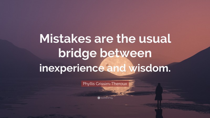 Phyllis Grissim-Theroux Quote: “Mistakes are the usual bridge between inexperience and wisdom.”