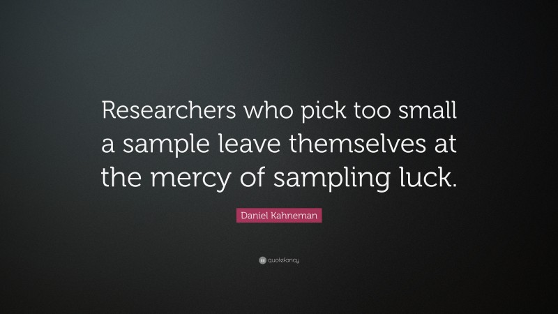Daniel Kahneman Quote: “Researchers who pick too small a sample leave themselves at the mercy of sampling luck.”